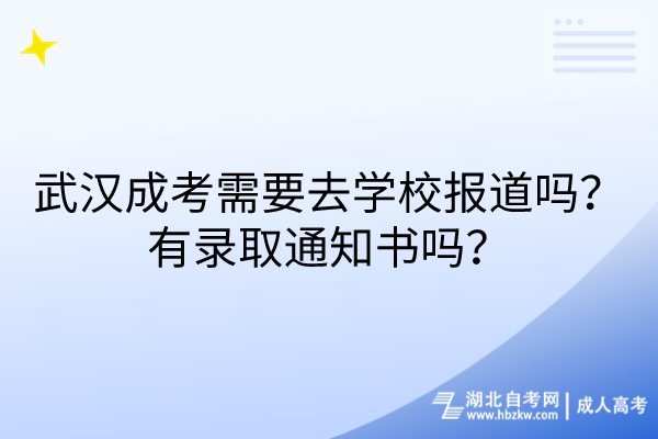 武漢成考需要去學(xué)校報道嗎？有錄取通知書嗎？