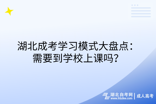 湖北成考學(xué)習(xí)模式大盤點：需要到學(xué)校上課嗎？