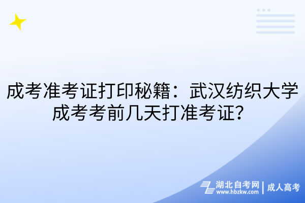 成考準(zhǔn)考證打印秘籍：武漢紡織大學(xué)成考考前幾天打準(zhǔn)考證？