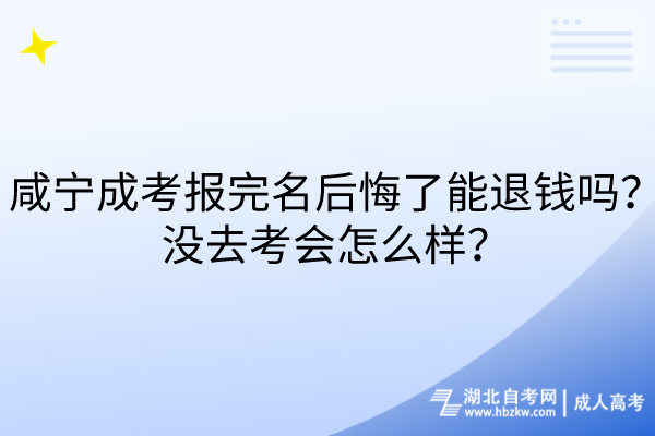 咸寧成考報(bào)完名后悔了能退錢嗎？沒(méi)去考會(huì)怎么樣？