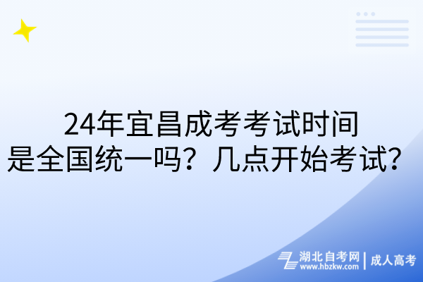 24年宜昌成考考試時(shí)間是全國(guó)統(tǒng)一嗎？幾點(diǎn)開(kāi)始考試？