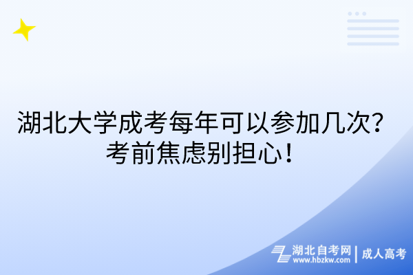 湖北大學(xué)成考每年可以參加幾次？考前焦慮別擔(dān)心！