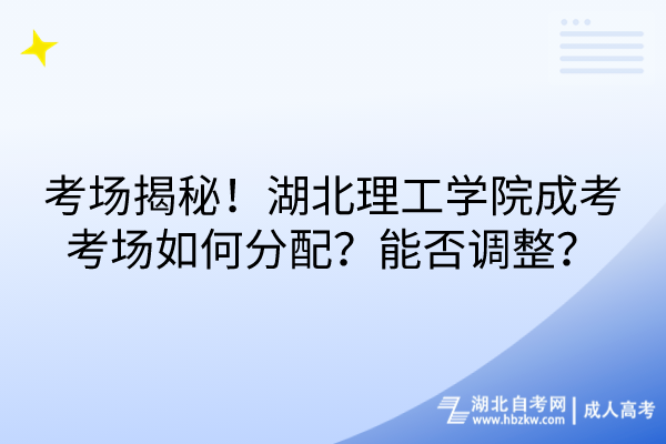 考場(chǎng)揭秘！湖北理工學(xué)院成考考場(chǎng)如何分配？能否調(diào)整？