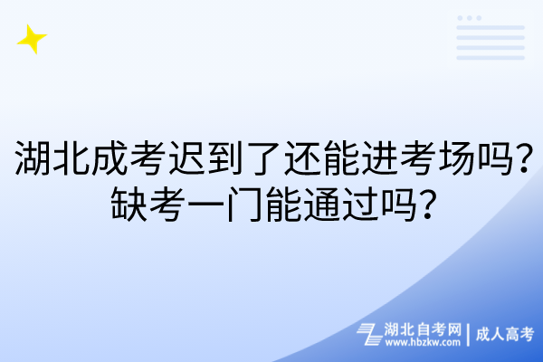 湖北成考遲到了還能進(jìn)考場(chǎng)嗎？缺考一門能通過(guò)嗎？