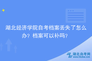 湖北經(jīng)濟(jì)學(xué)院自考檔案丟失了怎么辦？檔案可以補(bǔ)嗎？