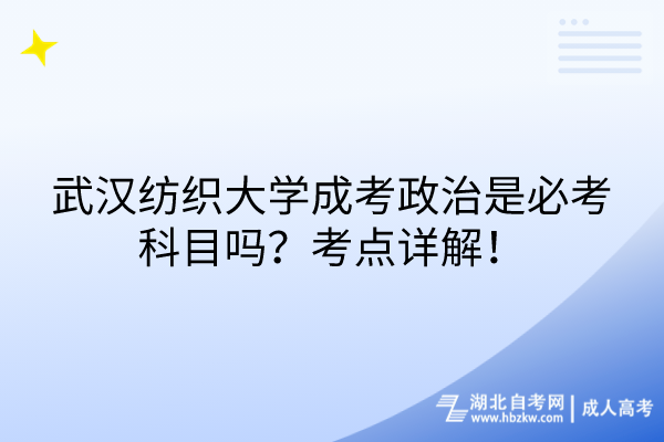 武漢紡織大學(xué)成考政治是必考科目嗎？考點詳解！