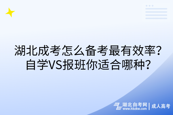 湖北成考怎么備考最有效率？自學(xué)VS報(bào)班你適合哪種？