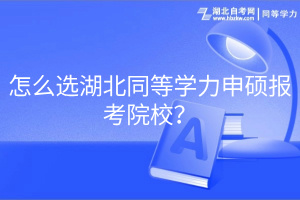 怎么選湖北同等學(xué)力申碩報考院校？