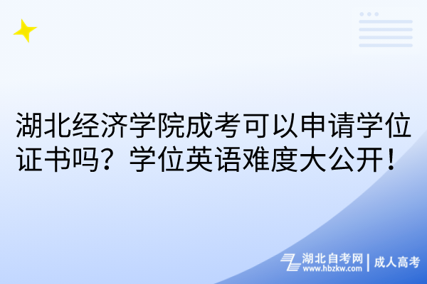 湖北經(jīng)濟學(xué)院成考可以申請學(xué)位證書嗎？學(xué)位英語難度大公開！