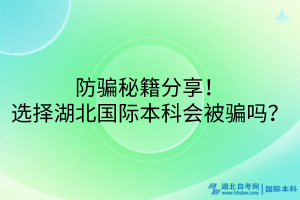 防騙秘籍分享！選擇湖北國際本科會被騙嗎？