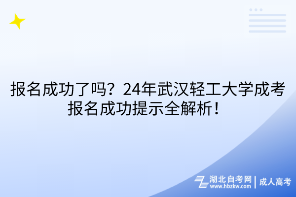 報名成功了嗎？24年武漢輕工大學成考報名成功提示全解析！