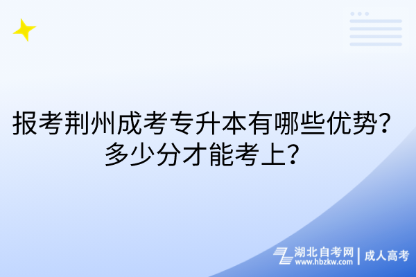 報考荊州成考專升本有哪些優(yōu)勢？多少分才能考上？