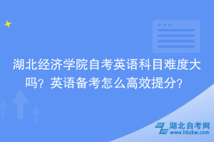 湖北經(jīng)濟學(xué)院自考英語科目難度大嗎？英語備考怎么高效提分？