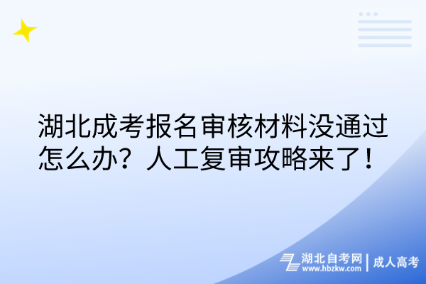 湖北成考報名審核材料沒通過怎么辦？人工復(fù)審攻略來了！