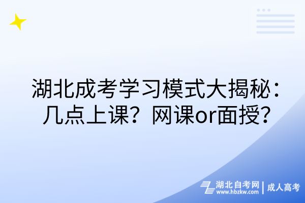 湖北成考學(xué)習(xí)模式大揭秘：幾點(diǎn)上課？網(wǎng)課or面授？