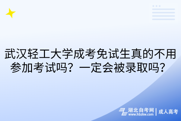 武漢輕工大學(xué)成考免試生真的不用參加考試嗎？一定會(huì)被錄取嗎？