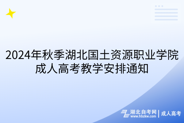 2024年秋季湖北國(guó)土資源職業(yè)學(xué)院成人高考教學(xué)安排通知