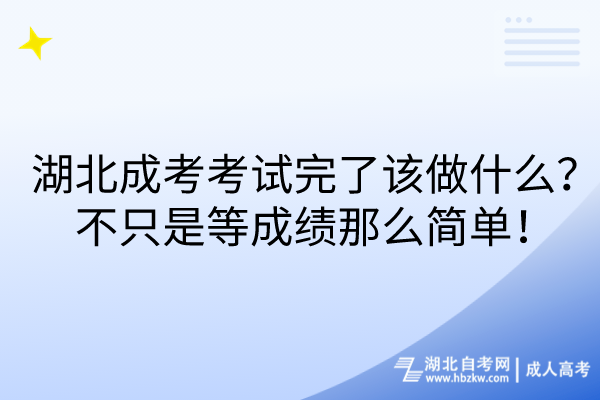 湖北成考考試完了該做什么？不只是等成績那么簡單！