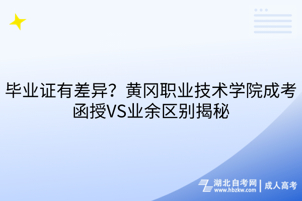 畢業(yè)證有差異？黃岡職業(yè)技術學院成考函授VS業(yè)余區(qū)別揭秘