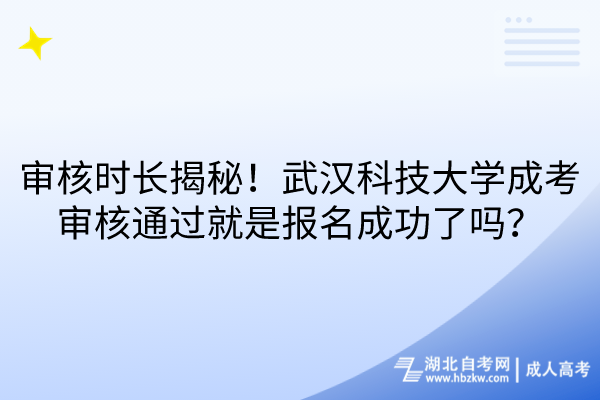 審核時長揭秘！武漢科技大學(xué)成考審核通過就是報名成功了嗎？