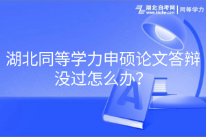 湖北同等學(xué)力申碩論文答辯沒(méi)過(guò)怎么辦？