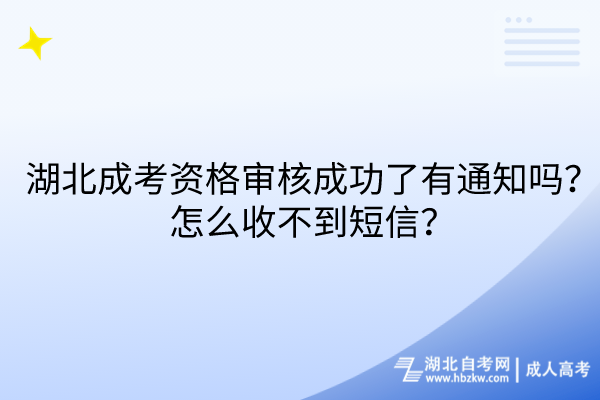 湖北成考資格審核成功了有通知嗎？怎么收不到短信？