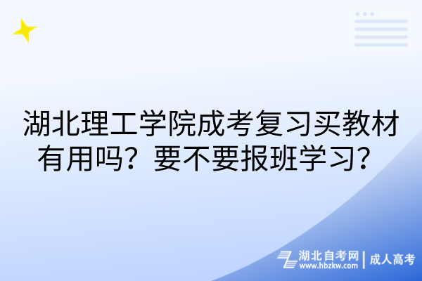 湖北理工學院成考復習買教材有用嗎？要不要報班學習？