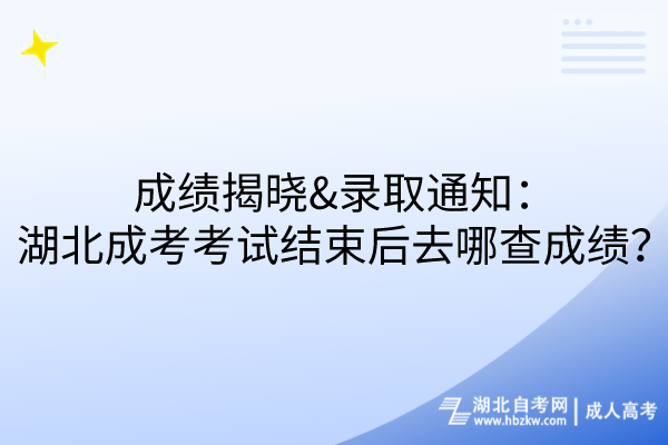 成績揭曉&錄取通知：湖北成考考試結(jié)束后去哪查成績？