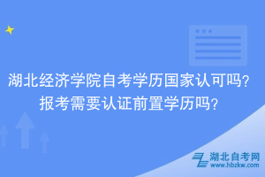 湖北經(jīng)濟學(xué)院自考學(xué)歷國家認(rèn)可嗎？報考需要認(rèn)證前置學(xué)歷嗎？