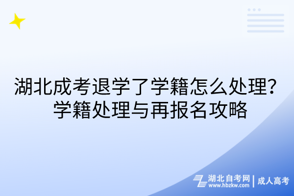 湖北成考退學(xué)了學(xué)籍怎么處理？學(xué)籍處理與再報(bào)名攻略