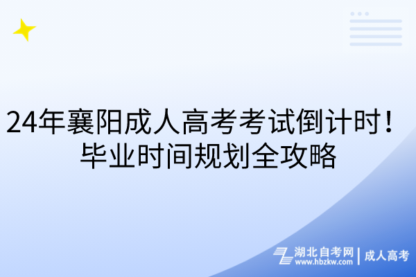 24年襄陽成人高考考試倒計時！畢業(yè)時間規(guī)劃全攻略