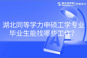 湖北同等學力申碩工學專業(yè)畢業(yè)生能找哪些工作？