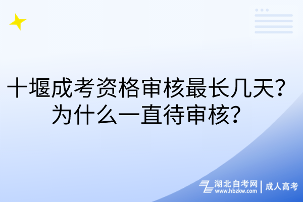 十堰成考資格審核最長幾天？為什么一直待審核？