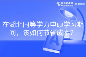 在湖北同等學(xué)力申碩學(xué)習(xí)期間，該如何節(jié)省成本？(1)