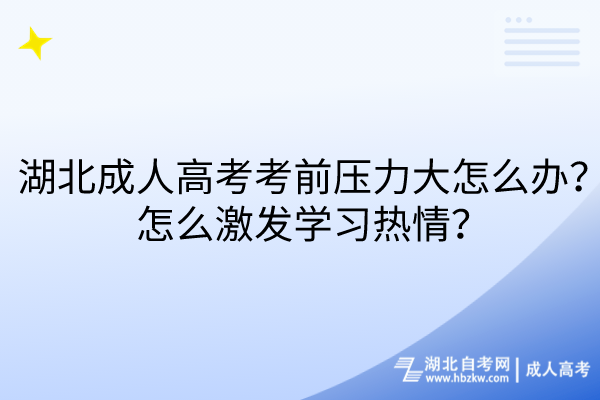 湖北成人高考考前壓力大怎么辦？怎么激發(fā)學(xué)習(xí)熱情？