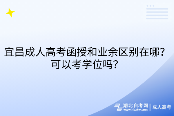 宜昌成人高考函授和業(yè)余區(qū)別在哪？可以考學(xué)位嗎？