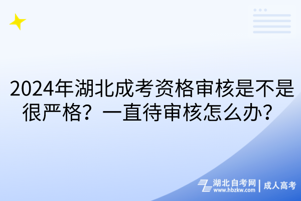 2024年湖北成考資格審核是不是很嚴(yán)格？一直待審核怎么辦？