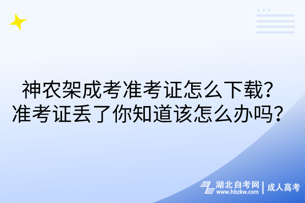 神農(nóng)架成考準(zhǔn)考證怎么下載？弄丟了你知道該怎么辦嗎？