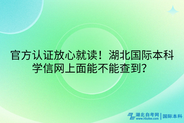 官方認證放心就讀！湖北國際本科學信網(wǎng)上面能不能查到？