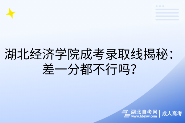 湖北經(jīng)濟(jì)學(xué)院成考錄取線揭秘：差一分都不行嗎？