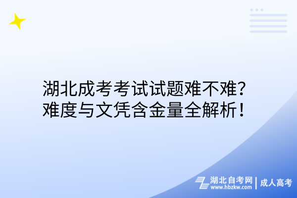 湖北成考考試試題難不難？難度與文憑含金量全解析！