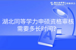 湖北同等學力申碩資格審核需要多長時間？