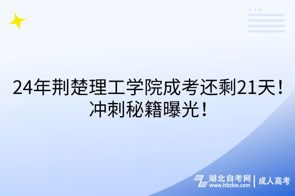 24年荊楚理工學(xué)院成考還剩21天！沖刺秘籍曝光！