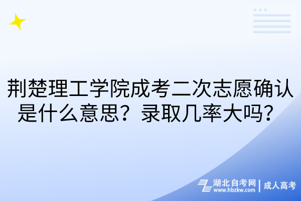 荊楚理工學(xué)院成考二次志愿確認(rèn)是什么意思？錄取幾率大嗎？