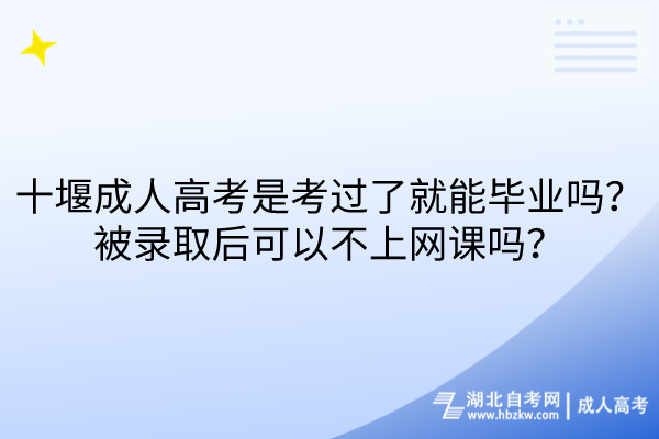 十堰成人高考是考過(guò)了就能畢業(yè)嗎？被錄取后可以不上網(wǎng)課嗎？