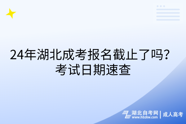 24年湖北成考報(bào)名截止了嗎？考試日期速查