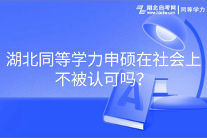 湖北同等學(xué)力申碩在社會(huì)上不被認(rèn)可嗎？