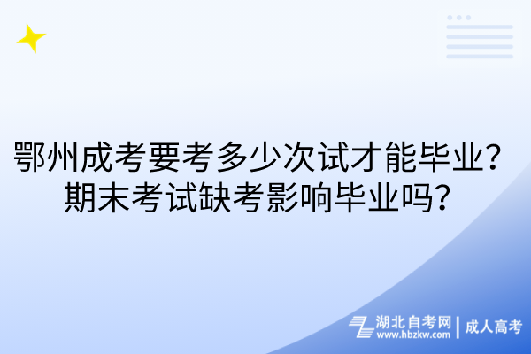 鄂州成考要考多少次試才能畢業(yè)？期末考試缺考影響畢業(yè)嗎？