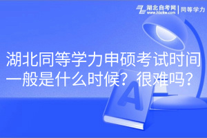 湖北同等學力申碩考試時間一般是什么時候？很難嗎？