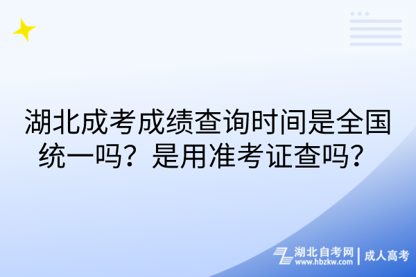 湖北成考成績(jī)查詢時(shí)間是全國(guó)統(tǒng)一嗎？是用準(zhǔn)考證查嗎？